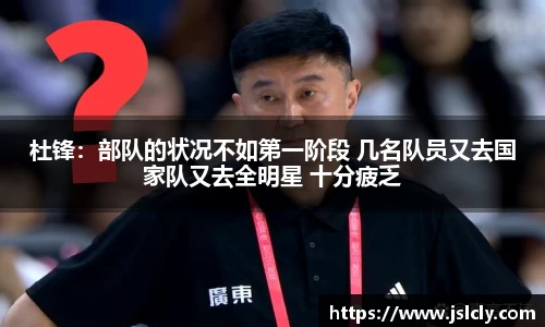 杜锋：部队的状况不如第一阶段 几名队员又去国家队又去全明星 十分疲乏