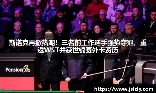 斯诺克再掀热潮！三名前工作选手强势夺冠，重返WST并获世锦赛外卡资历